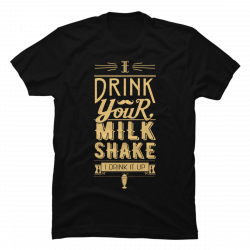 i drink your milkshake t shirt